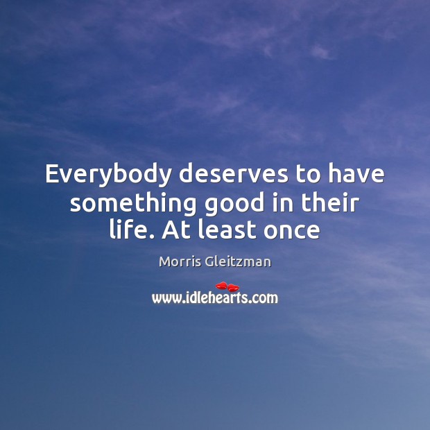 Everybody deserves to have something good in their life. At least once Image