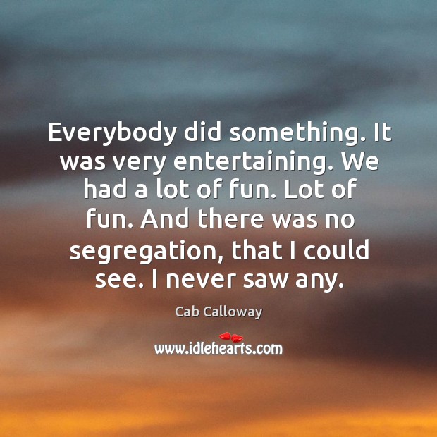 Everybody did something. It was very entertaining. We had a lot of fun. Lot of fun. Cab Calloway Picture Quote
