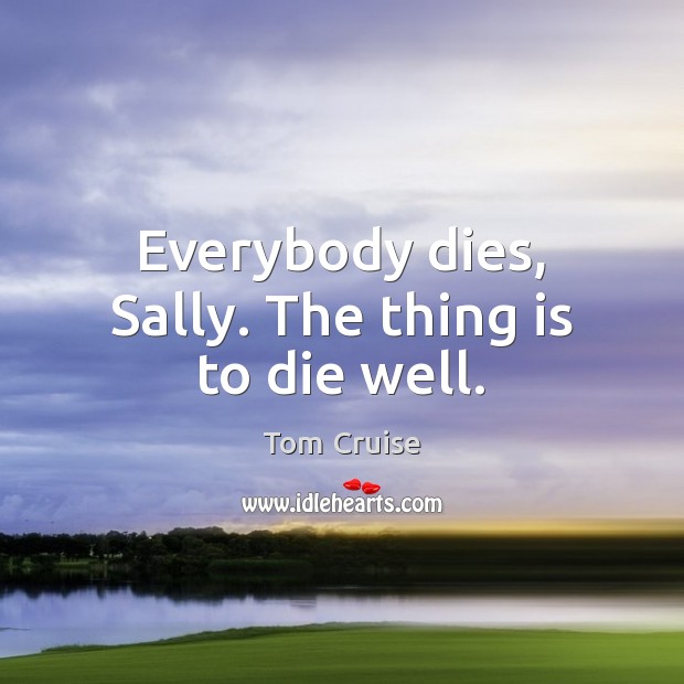 Everybody dies, Sally. The thing is to die well. Tom Cruise Picture Quote