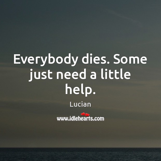 Everybody dies. Some just need a little help. Image