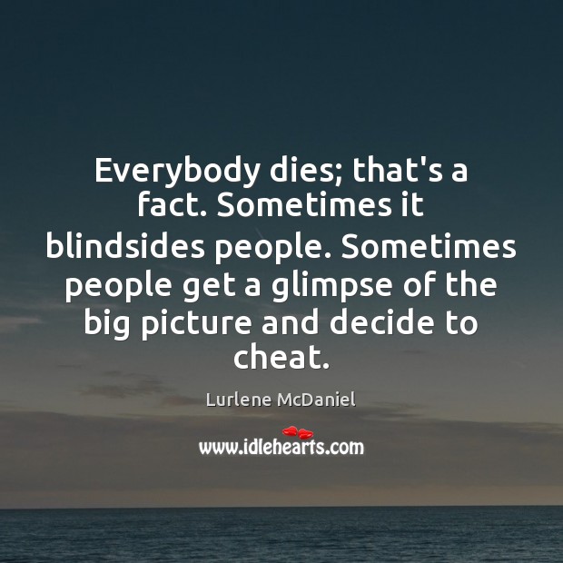 Everybody dies; that’s a fact. Sometimes it blindsides people. Sometimes people get Cheating Quotes Image