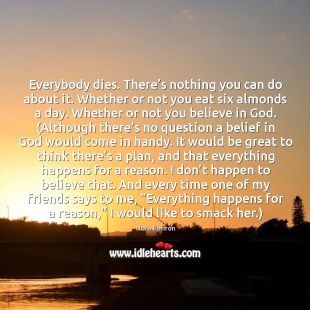 Everybody dies. There’s nothing you can do about it. Whether or Nora Ephron Picture Quote