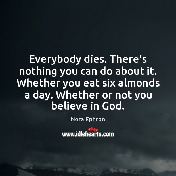 Everybody dies. There’s nothing you can do about it. Whether you eat Nora Ephron Picture Quote