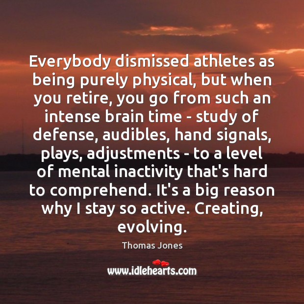 Everybody dismissed athletes as being purely physical, but when you retire, you Image