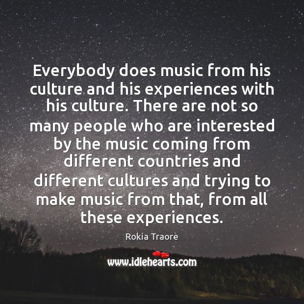 Everybody does music from his culture and his experiences with his culture. Rokia Traore Picture Quote