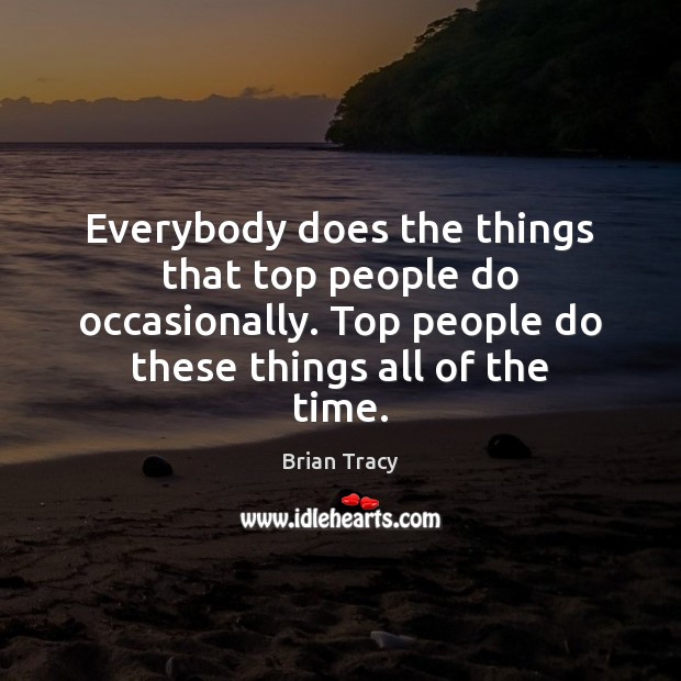 Everybody does the things that top people do occasionally. Top people do Image