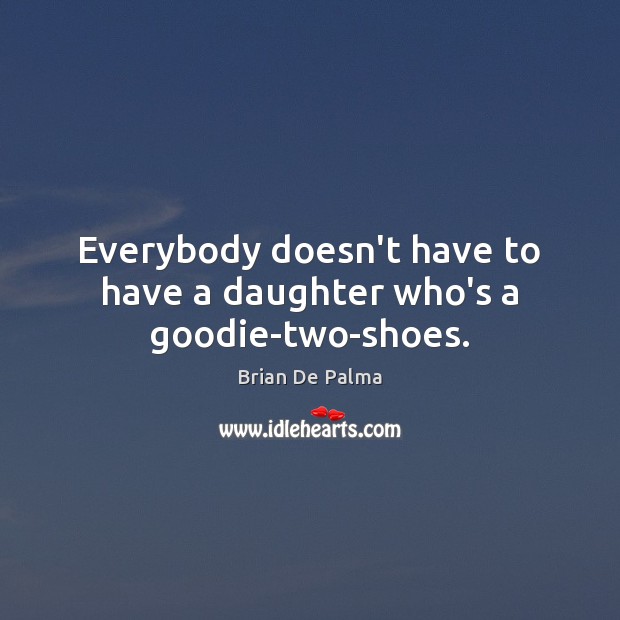 Everybody doesn’t have to have a daughter who’s a goodie-two-shoes. Brian De Palma Picture Quote