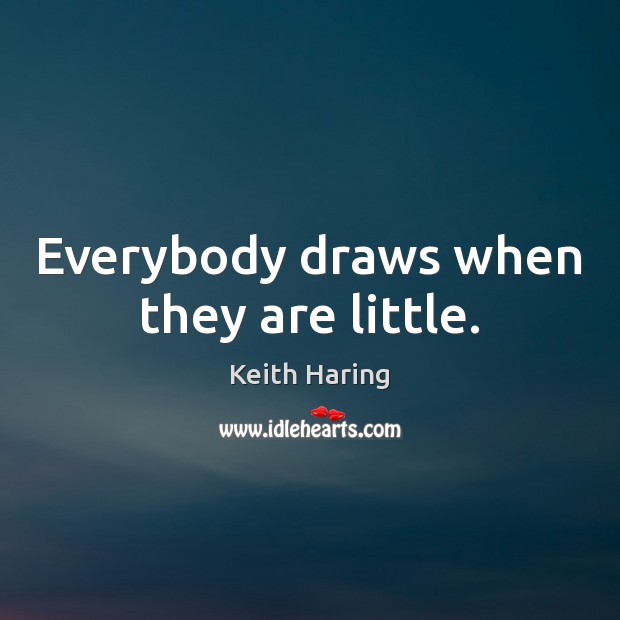 Everybody draws when they are little. Keith Haring Picture Quote