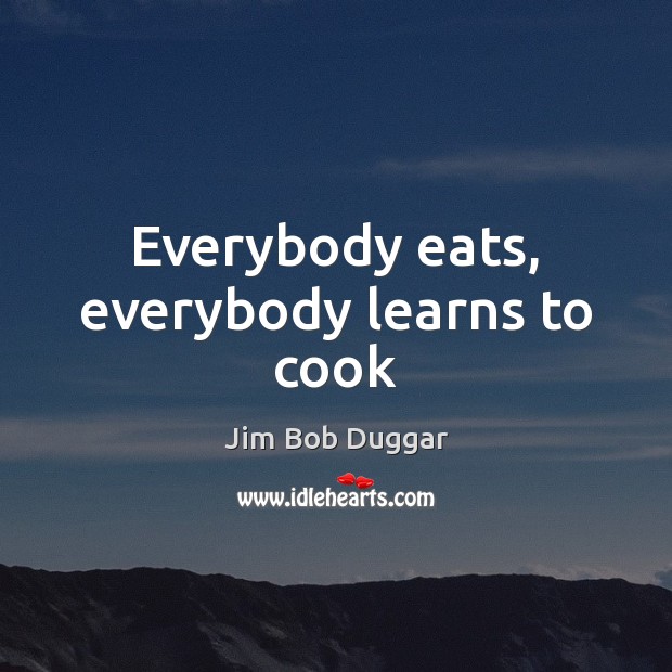 Everybody eats, everybody learns to cook Cooking Quotes Image