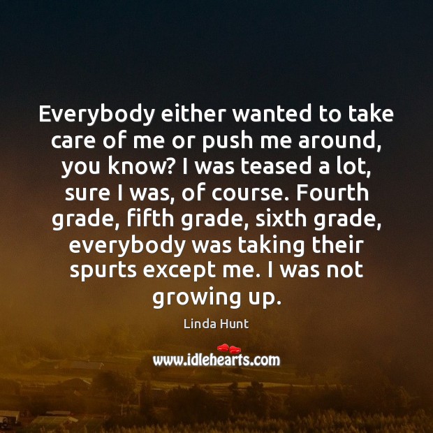 Everybody either wanted to take care of me or push me around, Linda Hunt Picture Quote