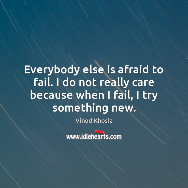 Everybody else is afraid to fail. I do not really care because Vinod Khosla Picture Quote