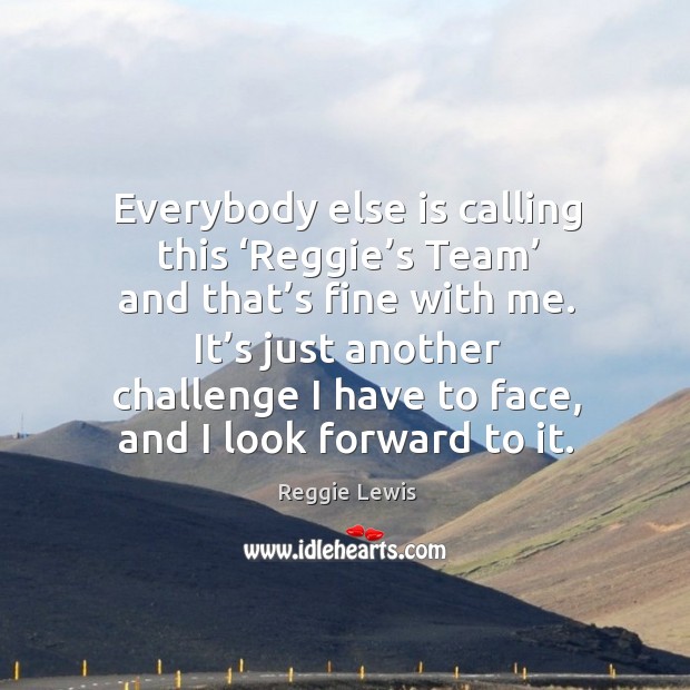 Everybody else is calling this ‘reggie’s team’ and that’s fine with me. Challenge Quotes Image