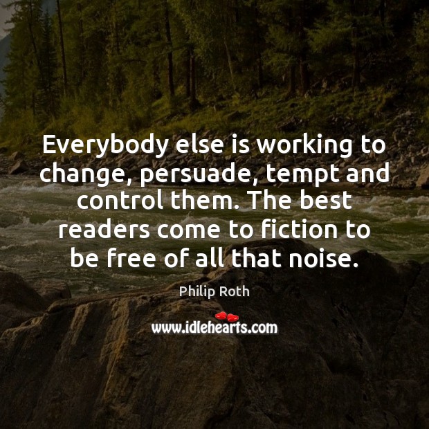 Everybody else is working to change, persuade, tempt and control them. The Image