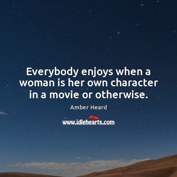 Everybody enjoys when a woman is her own character in a movie or otherwise. Amber Heard Picture Quote