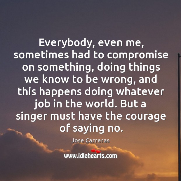 Everybody, even me, sometimes had to compromise on something, doing things we know Jose Carreras Picture Quote