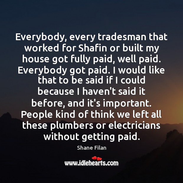 Everybody, every tradesman that worked for Shafin or built my house got Shane Filan Picture Quote