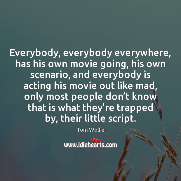 Everybody, everybody everywhere, has his own movie going, his own scenario, and Tom Wolfe Picture Quote
