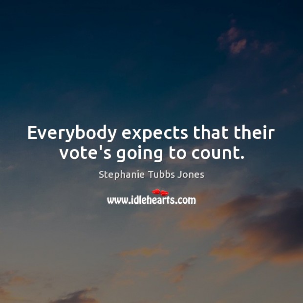 Everybody expects that their vote’s going to count. Stephanie Tubbs Jones Picture Quote