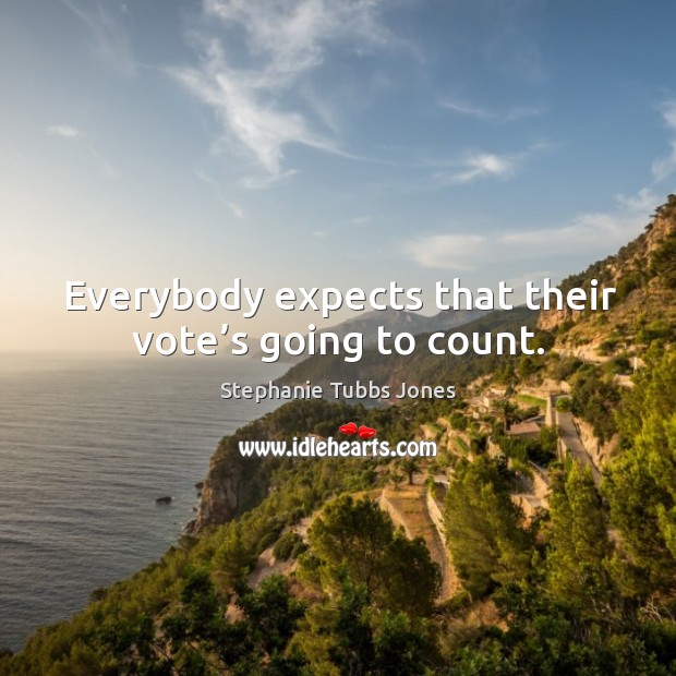 Everybody expects that their vote’s going to count. Stephanie Tubbs Jones Picture Quote
