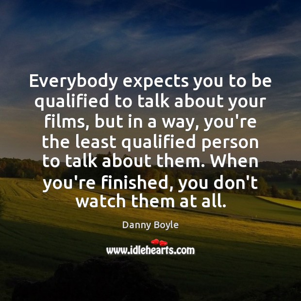 Everybody expects you to be qualified to talk about your films, but Danny Boyle Picture Quote