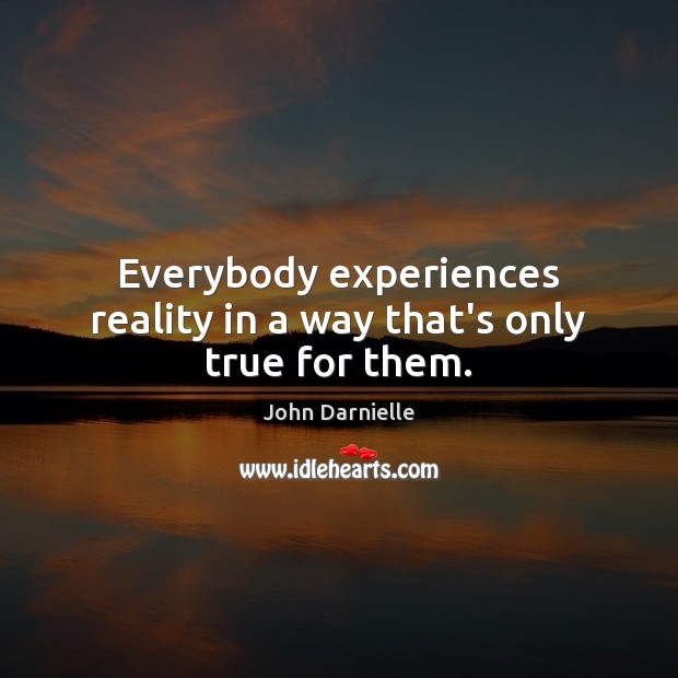 Everybody experiences reality in a way that’s only true for them. John Darnielle Picture Quote