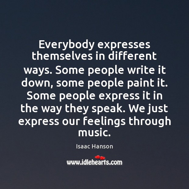Everybody expresses themselves in different ways. Some people write it down, some Isaac Hanson Picture Quote