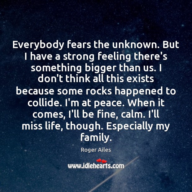 Everybody fears the unknown. But I have a strong feeling there’s something Roger Ailes Picture Quote