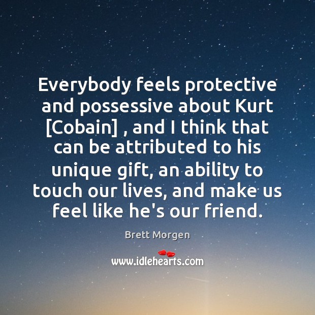 Everybody feels protective and possessive about Kurt [Cobain] , and I think that Brett Morgen Picture Quote