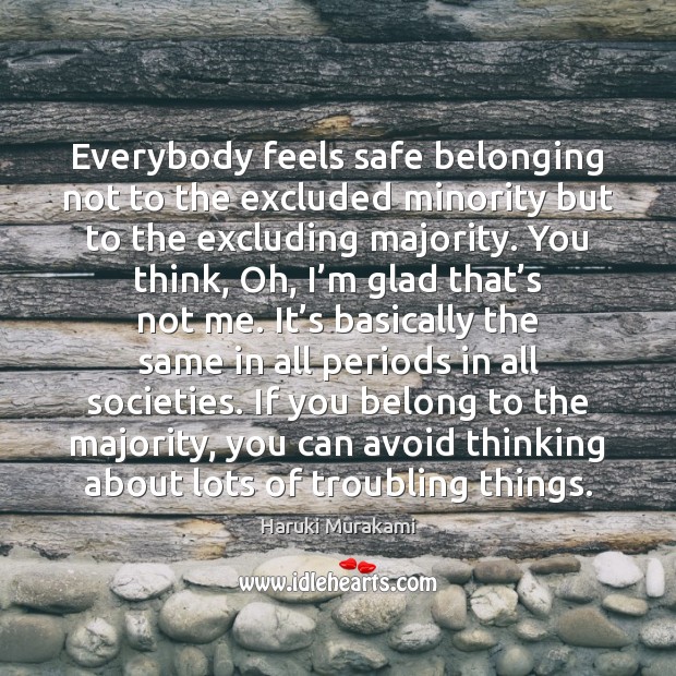 Everybody feels safe belonging not to the excluded minority but to the Haruki Murakami Picture Quote