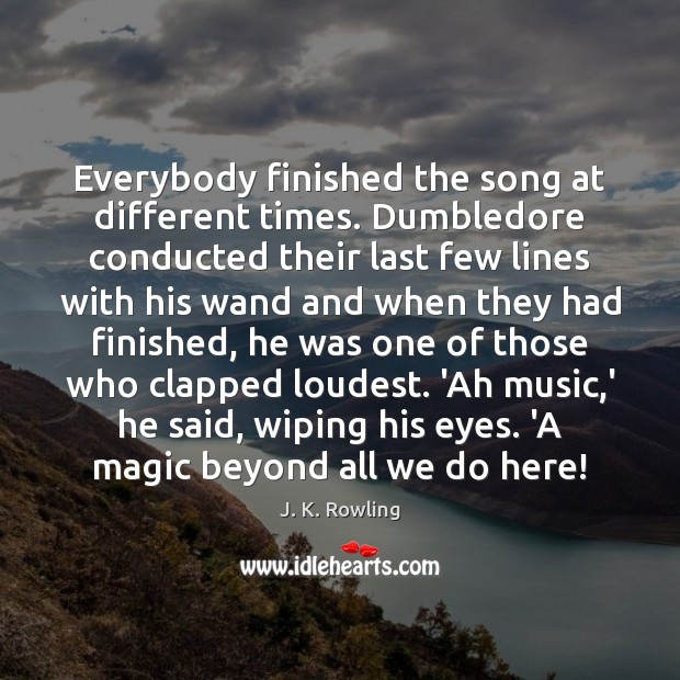 Everybody finished the song at different times. Dumbledore conducted their last few J. K. Rowling Picture Quote
