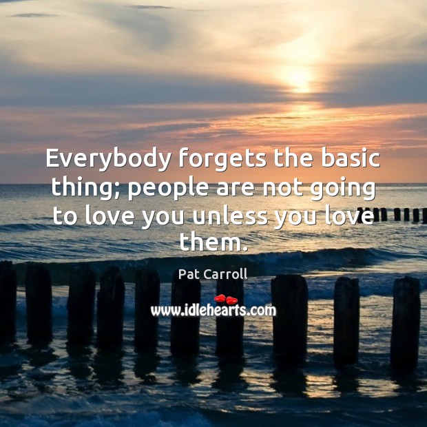 Everybody forgets the basic thing; people are not going to love you unless you love them. Image