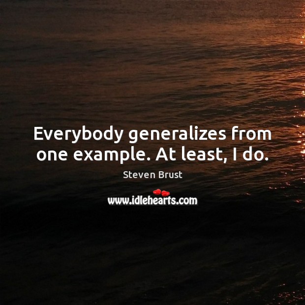 Everybody generalizes from one example. At least, I do. Steven Brust Picture Quote