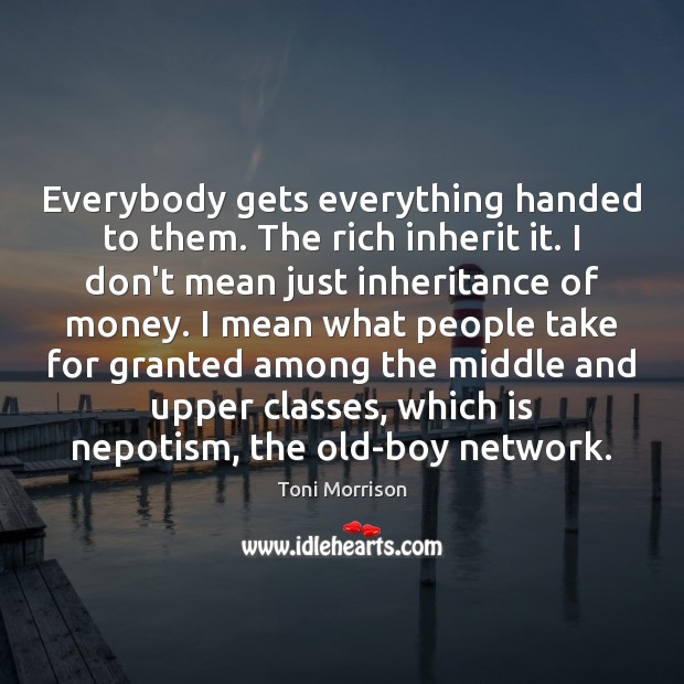 Everybody gets everything handed to them. The rich inherit it. I don’t Toni Morrison Picture Quote