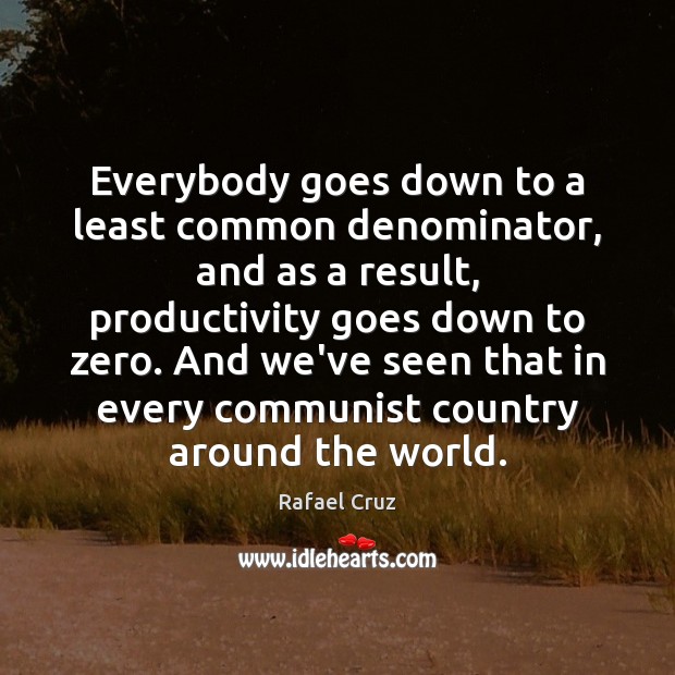 Everybody goes down to a least common denominator, and as a result, Rafael Cruz Picture Quote