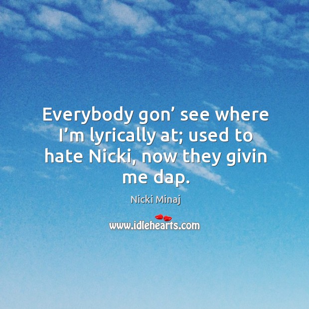 Everybody gon’ see where I’m lyrically at; used to hate nicki, now they givin me dap. Nicki Minaj Picture Quote