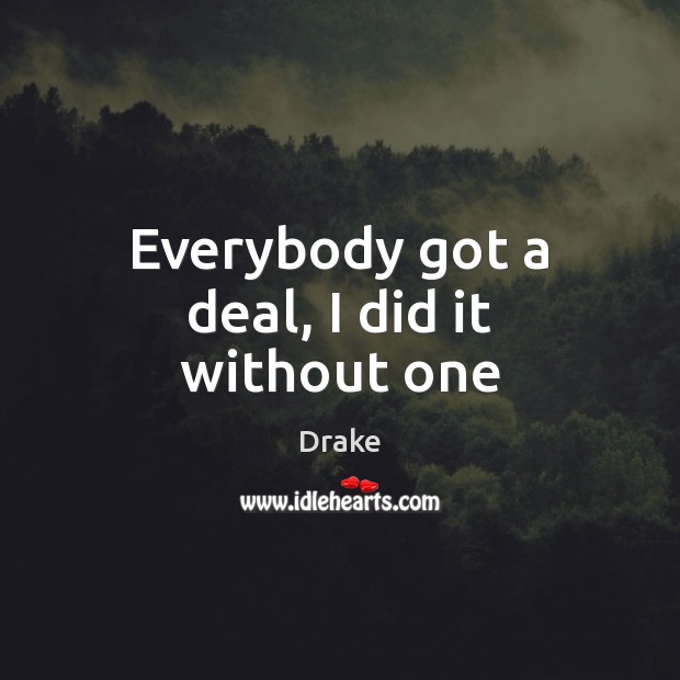 Everybody got a deal, I did it without one Drake Picture Quote