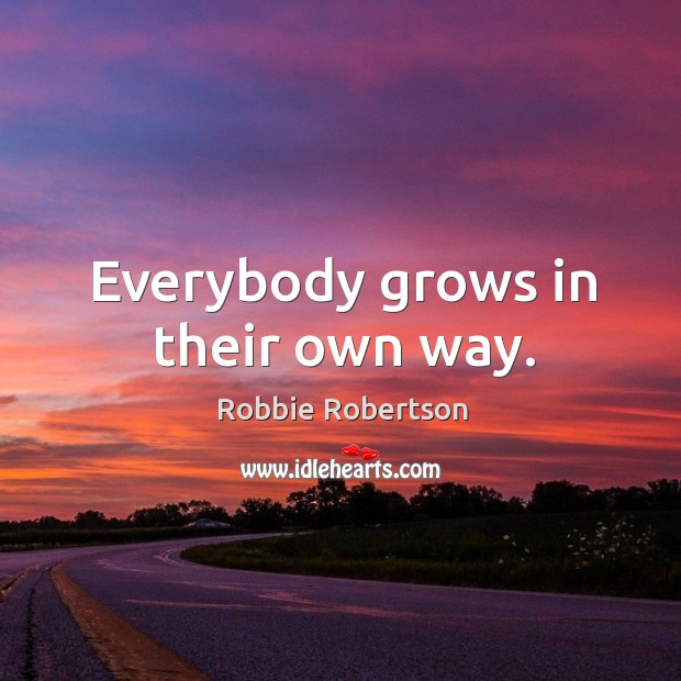 Everybody grows in their own way. Robbie Robertson Picture Quote
