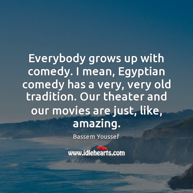 Everybody grows up with comedy. I mean, Egyptian comedy has a very, Bassem Youssef Picture Quote