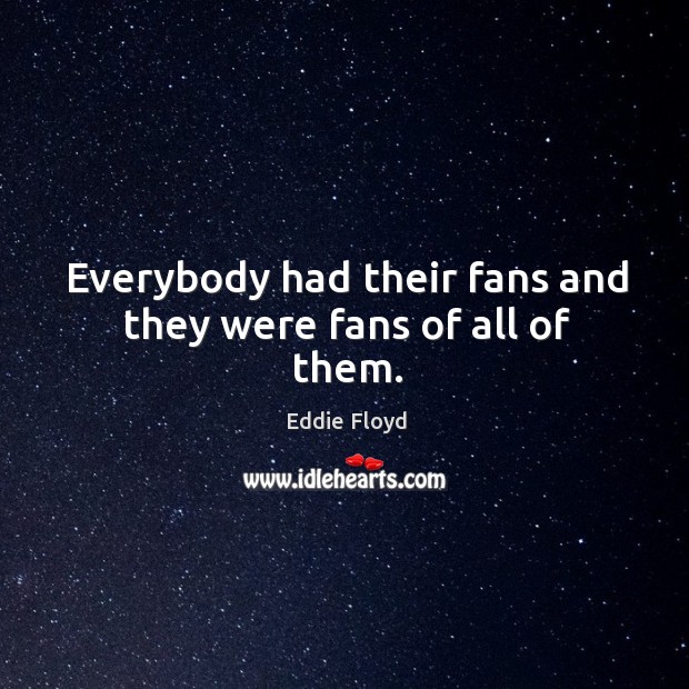 Everybody had their fans and they were fans of all of them. Eddie Floyd Picture Quote