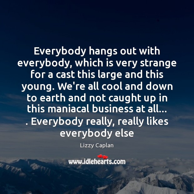 Everybody hangs out with everybody, which is very strange for a cast Lizzy Caplan Picture Quote
