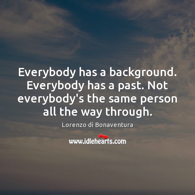 Everybody has a background. Everybody has a past. Not everybody’s the same Lorenzo di Bonaventura Picture Quote