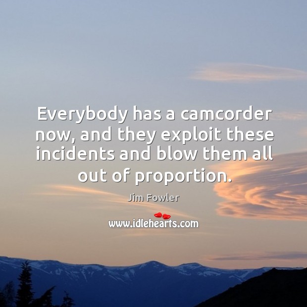 Everybody has a camcorder now, and they exploit these incidents and blow them all out of proportion. Jim Fowler Picture Quote