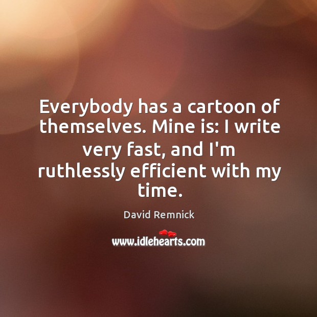 Everybody has a cartoon of themselves. Mine is: I write very fast, David Remnick Picture Quote