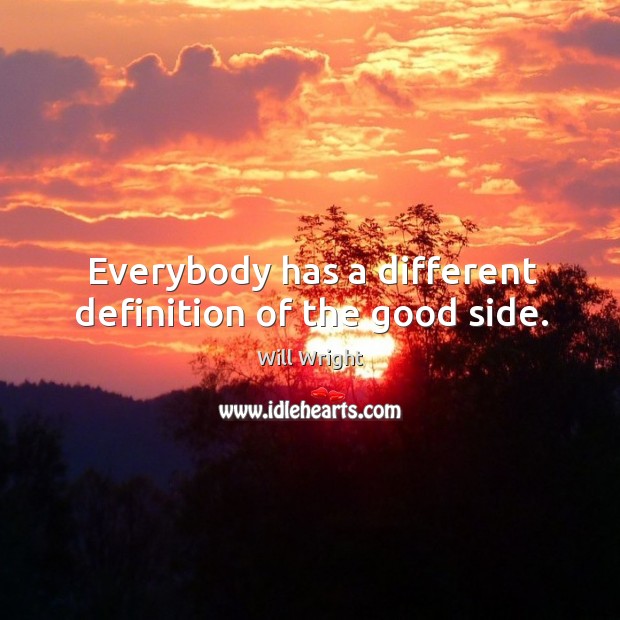Everybody has a different definition of the good side. Will Wright Picture Quote
