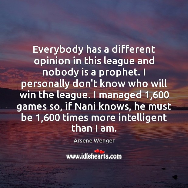 Everybody has a different opinion in this league and nobody is a Arsene Wenger Picture Quote