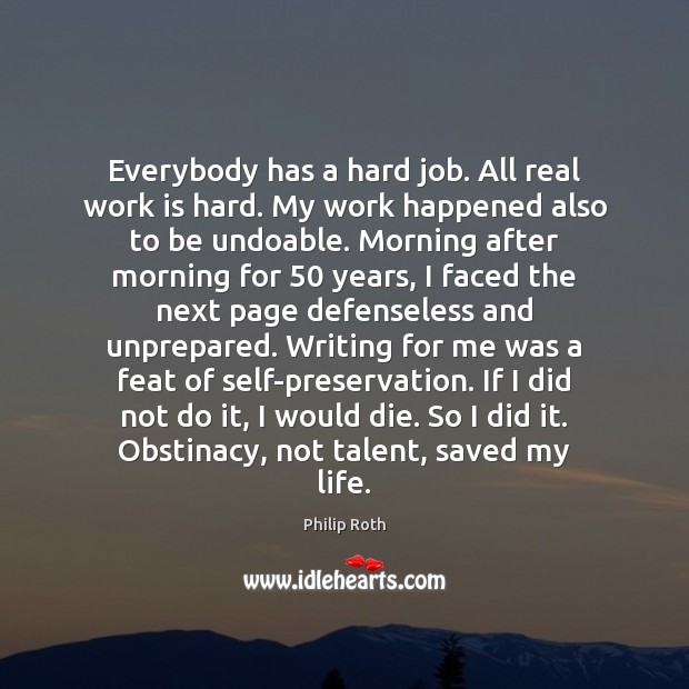 Everybody has a hard job. All real work is hard. My work Philip Roth Picture Quote