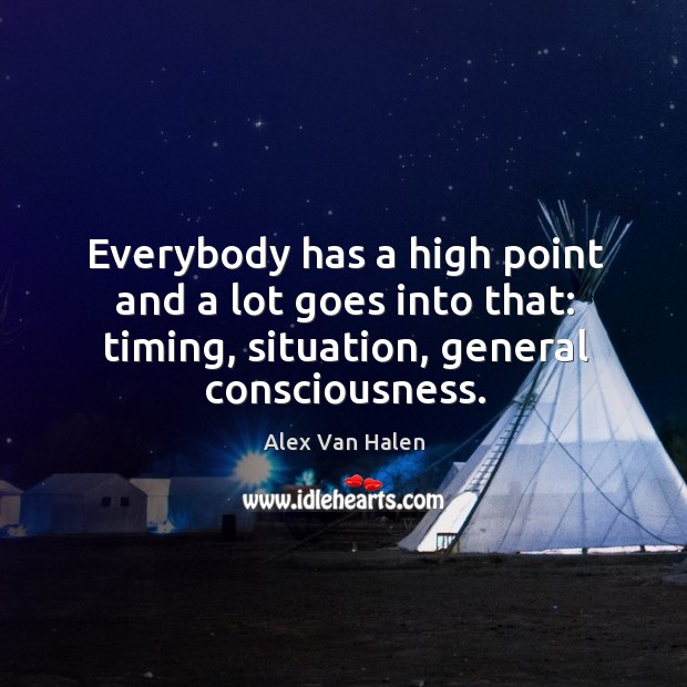 Everybody has a high point and a lot goes into that: timing, situation, general consciousness. Alex Van Halen Picture Quote