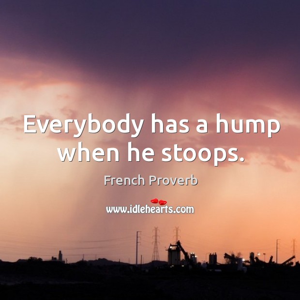 Everybody has a hump when he stoops. Image