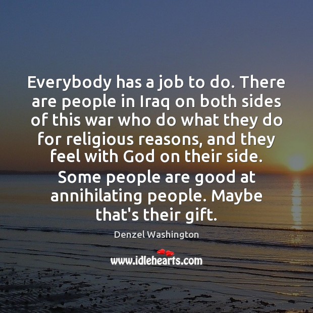 Everybody has a job to do. There are people in Iraq on Denzel Washington Picture Quote