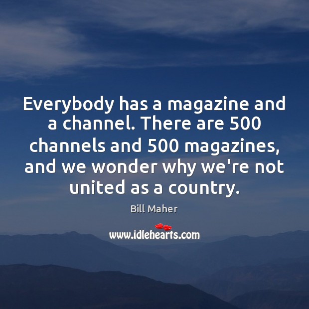 Everybody has a magazine and a channel. There are 500 channels and 500 magazines, Bill Maher Picture Quote